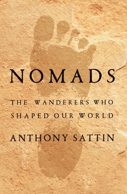 Nomads: The Wanderers Who Shaped Our World by Sattin, Anthony