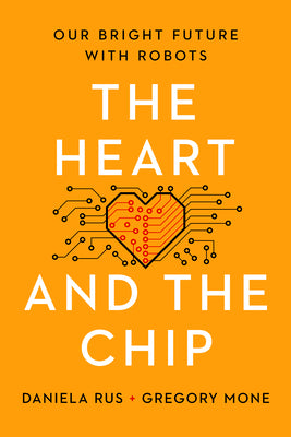 The Heart and the Chip: Our Bright Future with Robots by Rus, Daniela