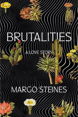 Brutalities: A Love Story by Steines, Margo