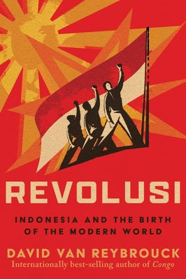 Revolusi: Indonesia and the Birth of the Modern World by Van Reybrouck, David