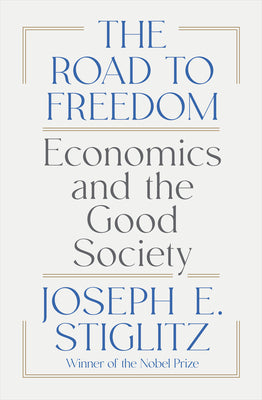 The Road to Freedom: Economics and the Good Society by Stiglitz, Joseph E.