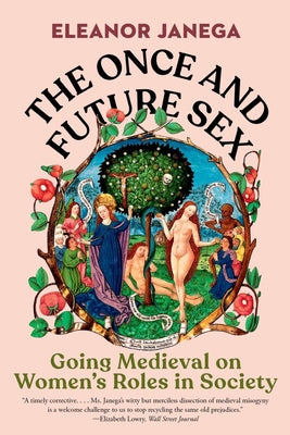 The Once and Future Sex: Going Medieval on Women's Roles in Society by Janega, Eleanor