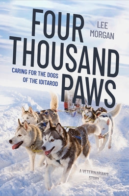Four Thousand Paws: Caring for the Dogs of the Iditarod: A Veterinarian's Story by Morgan, Lee