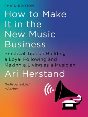 How to Make It in the New Music Business: Practical Tips on Building a Loyal Following and Making a Living as a Musician by Herstand, Ari
