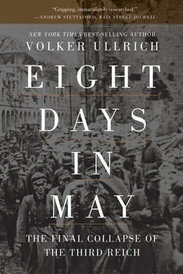 Eight Days in May: The Final Collapse of the Third Reich by Ullrich, Volker