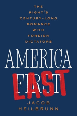 America Last: The Right's Century-Long Romance with Foreign Dictators by Heilbrunn, Jacob