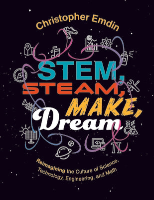 Stem, Steam, Make, Dream: Reimagining the Culture of Science, Technology, Engineering, and Mathematics by Emdin, Christopher