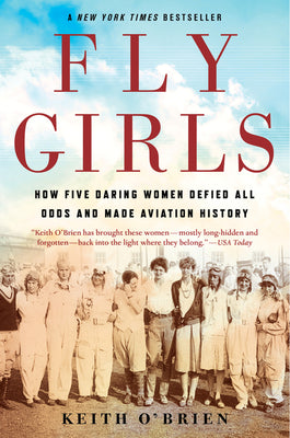 Fly Girls: How Five Daring Women Defied All Odds and Made Aviation History by O'Brien, Keith