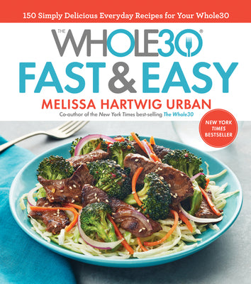 The Whole30 Fast & Easy Cookbook: 150 Simply Delicious Everyday Recipes for Your Whole30 by Hartwig Urban, Melissa