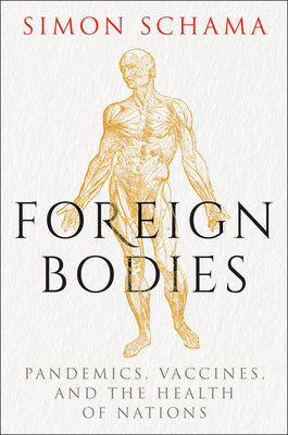 Foreign Bodies: Pandemics, Vaccines, and the Health of Nations by Schama, Simon