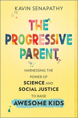 The Progressive Parent: Harnessing the Power of Science and Social Justice to Raise Awesome Kids by Senapathy, Kavin