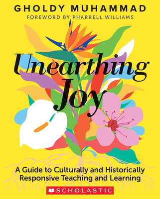 Unearthing Joy: A Guide to Culturally and Historically Responsive Teaching and Learning by Muhammad, Gholdy