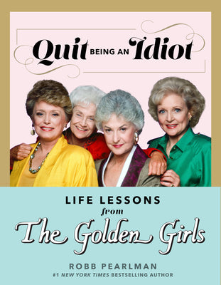 Quit Being an Idiot: Life Lessons from the Golden Girls by Pearlman, Robb