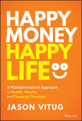 Happy Money Happy Life: A Multidimensional Approach to Health, Wealth, and Financial Freedom by Vitug, Jason