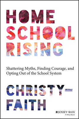 Homeschool Rising: Shattering Myths, Finding Courage, and Opting Out of the School System by Christy-Faith