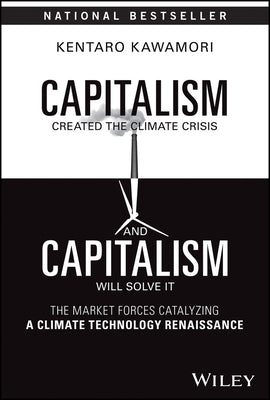 Capitalism Created the Climate Crisis and Capitalism Will Solve It: The Market Forces Catalyzing a Climate Technology Renaissance by Kawamori, Kentaro