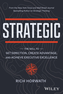 Strategic: The Skill to Set Direction, Create Advantage, and Achieve Executive Excellence by Horwath, Rich