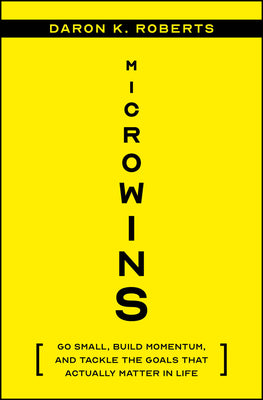 Microwins: Go Small, Build Momentum, and Tackle the Goals That Actually Matter in Life by Roberts, Daron K.