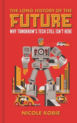 The Long History of the Future: Why Tomorrow's Technology Still Isn't Here by Kobie, Nicole