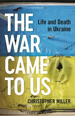 The War Came to Us: Life and Death in Ukraine by Miller, Christopher