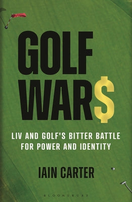 Golf Wars: LIV and Golf's Bitter Battle for Power and Identity by Carter, Iain