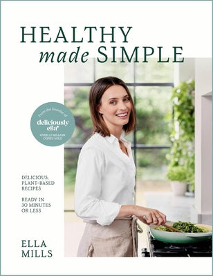 Deliciously Ella Healthy Made Simple: Delicious, Plant-Based Recipes, Ready in 30 Minutes or Less. All of the Goodness. None of the Fuss. by Mills, Ella