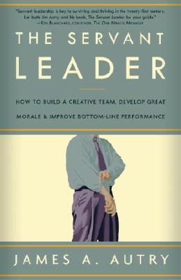 The Servant Leader: How to Build a Creative Team, Develop Great Morale, and Improve Bottom-Line Performance by Autry, James A.