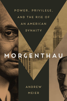Morgenthau: Power, Privilege, and the Rise of an American Dynasty by Meier, Andrew
