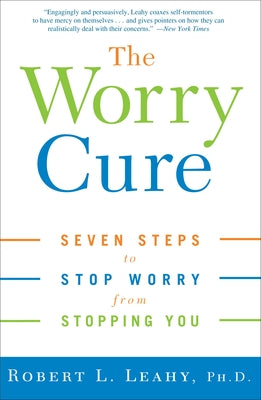 The Worry Cure: Seven Steps to Stop Worry from Stopping You by Leahy, Robert L.