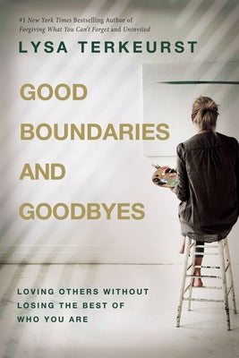 Good Boundaries and Goodbyes: Loving Others Without Losing the Best of Who You Are by TerKeurst, Lysa