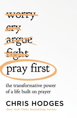 Pray First: The Transformative Power of a Life Built on Prayer by Hodges, Chris