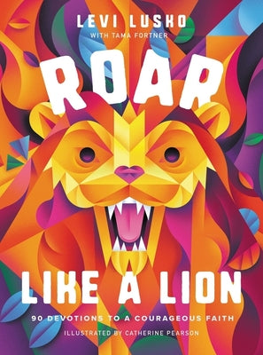 Roar Like a Lion: 90 Devotions to a Courageous Faith by Lusko, Levi