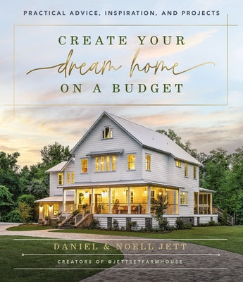 Create Your Dream Home on a Budget: Practical Advice, Inspiration, and Projects by Jett, Daniel