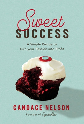 Sweet Success: A Simple Recipe to Turn Your Passion Into Profit by Nelson, Candace