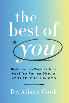 The Best of You: Break Free from Painful Patterns, Mend Your Past, and Discover Your True Self in God by Cook Phd, Alison