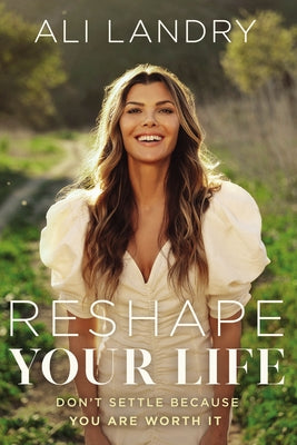 Reshape Your Life: Don't Settle Because You Are Worth It by Landry, Ali
