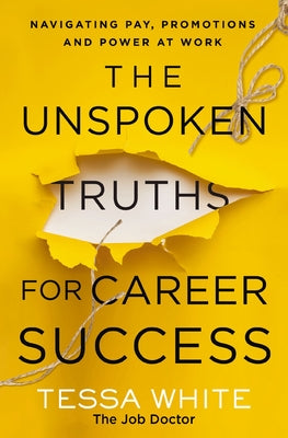 The Unspoken Truths for Career Success: Navigating Pay, Promotions, and Power at Work by White, Tessa
