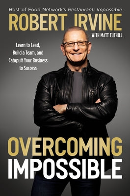 Overcoming Impossible: Learn to Lead, Build a Team, and Catapult Your Business to Success by Irvine, Robert