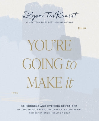 You're Going to Make It: 50 Morning and Evening Devotions to Unrush Your Mind, Uncomplicate Your Heart, and Experience Healing Today by TerKeurst, Lysa
