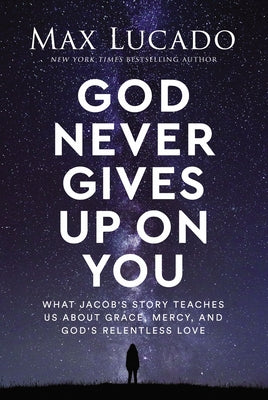 God Never Gives Up on You: What Jacob's Story Teaches Us about Grace, Mercy, and God's Relentless Love by Lucado, Max