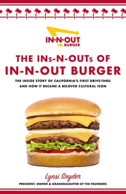 The Ins-N-Outs of In-N-Out Burger: The Inside Story of California's First Drive-Through and How It Became a Beloved Cultural Icon by Snyder, Lynsi