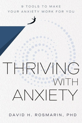 Thriving with Anxiety: 9 Tools to Make Your Anxiety Work for You by Rosmarin, David H.