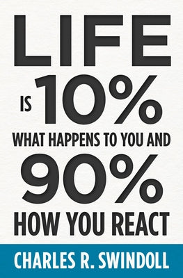 Life Is 10% What Happens to You and 90% How You React by Swindoll, Charles R.