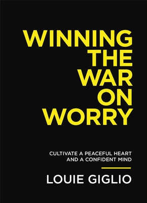 Winning the War on Worry: Cultivate a Peaceful Heart and a Confident Mind by Giglio, Louie