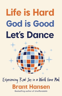 Life Is Hard. God Is Good. Let's Dance.: Experiencing Real Joy in a World Gone Mad by Hansen, Brant