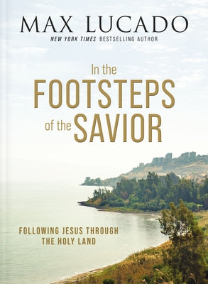 In the Footsteps of the Savior: Following Jesus Through the Holy Land by Lucado, Max