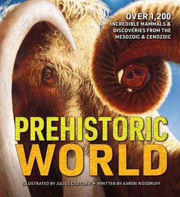 Prehistoric World: Over 1,200 Incredible Mammals and Discoveries from the Mesozoic and Cenozoic by Woodruff, Aaron