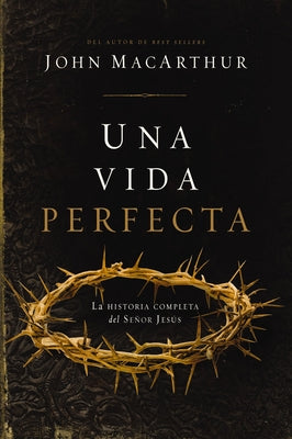 Una Vida Perfecta: La Historia Completa del Ser Jes俍 by MacArthur, John F.