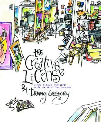 The Creative License: Giving Yourself Permission to Be the Artist You Truly Are by Gregory, Danny