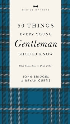50 Things Every Young Gentleman Should Know Revised and Expanded: What to Do, When to Do It, and Why by Bridges, John